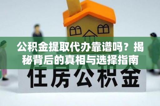 常熟公积金提取代办靠谱吗？揭秘背后的真相与选择指南