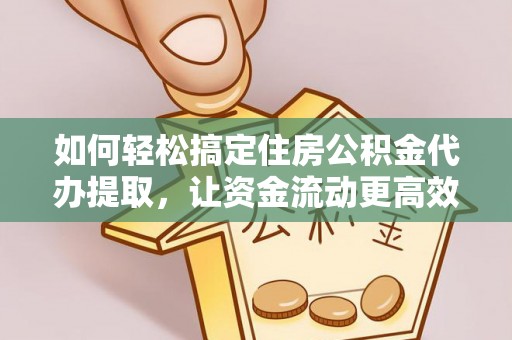 常熟如何轻松搞定住房公积金代办提取，让资金流动更高效