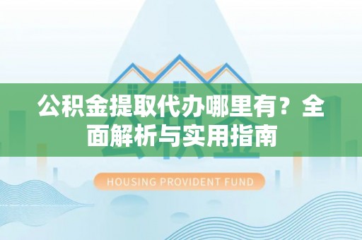 常熟公积金提取代办哪里有？全面解析与实用指南