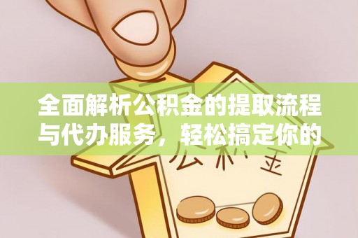 常熟全面解析公积金的提取流程与代办服务，轻松搞定你的公积金咨询代办提取