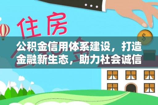 常熟公积金信用体系建设，打造金融新生态，助力社会诚信发展