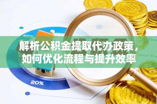 常熟解析公积金提取代办政策，如何优化流程与提升效率