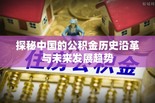 常熟探秘中国的公积金历史沿革与未来发展趋势