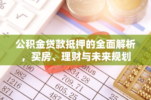 常熟公积金贷款抵押的全面解析，买房、理财与未来规划