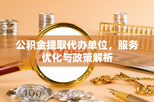 常熟公积金提取代办单位，服务优化与政策解析