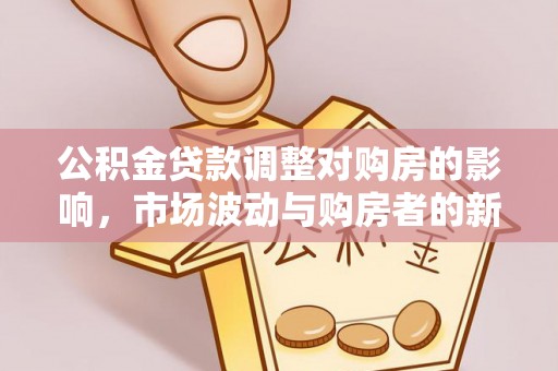 常熟公积金贷款调整对购房的影响，市场波动与购房者的新选择