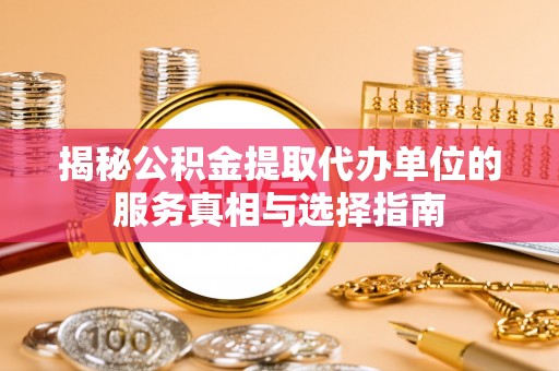 常熟揭秘公积金提取代办单位的服务真相与选择指南