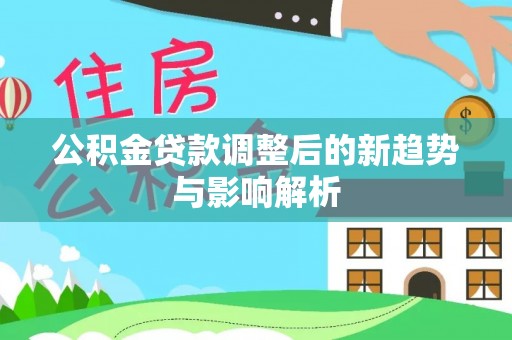 常熟公积金贷款调整后的新趋势与影响解析