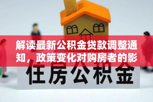 常熟解读最新公积金贷款调整通知，政策变化对购房者的影响与应对策略