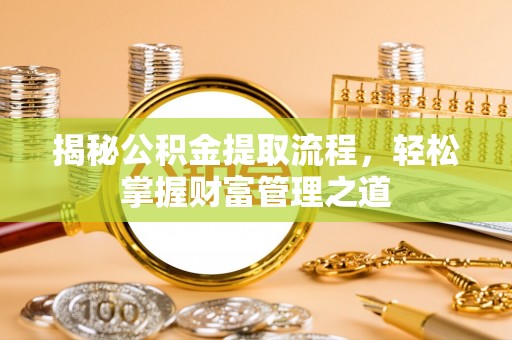 常熟揭秘公积金提取流程，轻松掌握财富管理之道