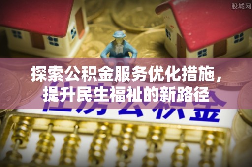 常熟探索公积金服务优化措施，提升民生福祉的新路径