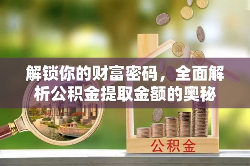 常熟解锁你的财富密码，全面解析公积金提取金额的奥秘