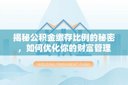 常熟揭秘公积金缴存比例的秘密，如何优化你的财富管理