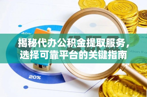 常熟揭秘代办公积金提取服务，选择可靠平台的关键指南