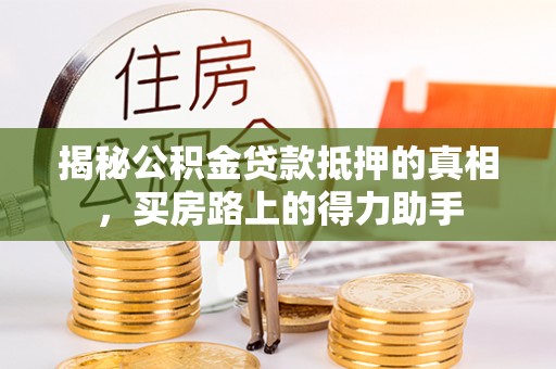 常熟揭秘公积金贷款抵押的真相，买房路上的得力助手