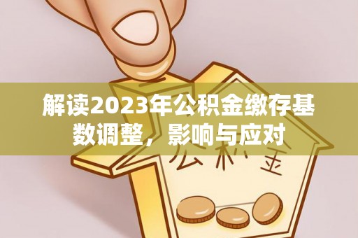 常熟解读2023年公积金缴存基数调整，影响与应对