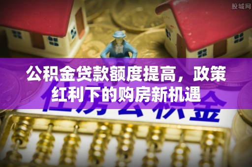 常熟公积金贷款额度提高，政策红利下的购房新机遇