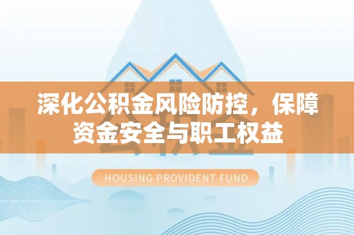 常熟深化公积金风险防控，保障资金安全与职工权益