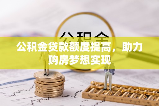 常熟公积金贷款额度提高，助力购房梦想实现