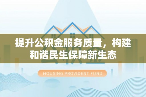 常熟提升公积金服务质量，构建和谐民生保障新生态
