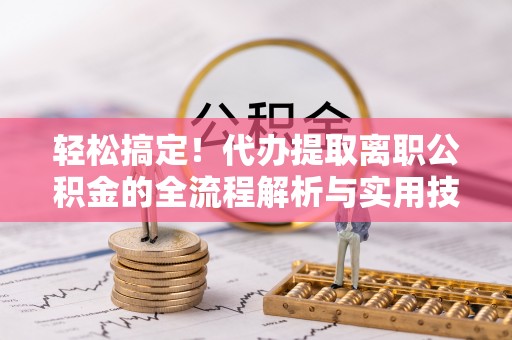 常熟轻松搞定！代办提取离职公积金的全流程解析与实用技巧