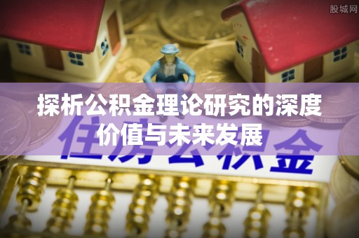 常熟探析公积金理论研究的深度价值与未来发展