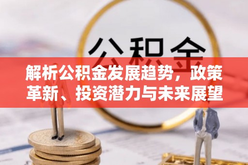 常熟解析公积金发展趋势，政策革新、投资潜力与未来展望