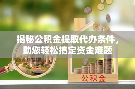 常熟揭秘公积金提取代办条件，助您轻松搞定资金难题