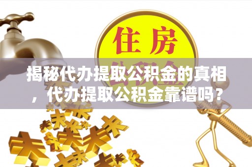 常熟揭秘代办提取公积金的真相，代办提取公积金靠谱吗？