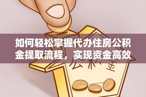 常熟如何轻松掌握代办住房公积金提取流程，实现资金高效利用