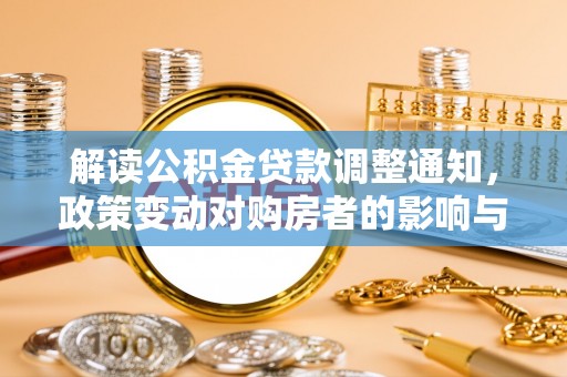 常熟解读公积金贷款调整通知，政策变动对购房者的影响与应对策略