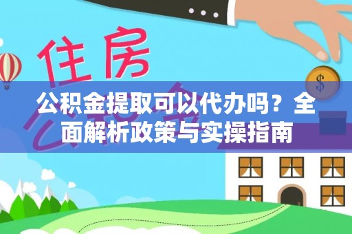 常熟公积金提取可以代办吗？全面解析政策与实操指南