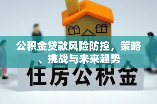 常熟公积金贷款风险防控，策略、挑战与未来趋势