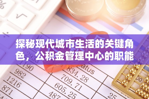 常熟探秘现代城市生活的关键角色，公积金管理中心的职能与影响