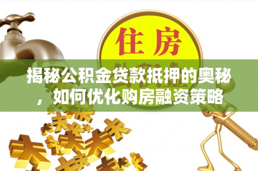 常熟揭秘公积金贷款抵押的奥秘，如何优化购房融资策略