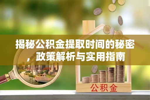 常熟揭秘公积金提取时间的秘密，政策解析与实用指南