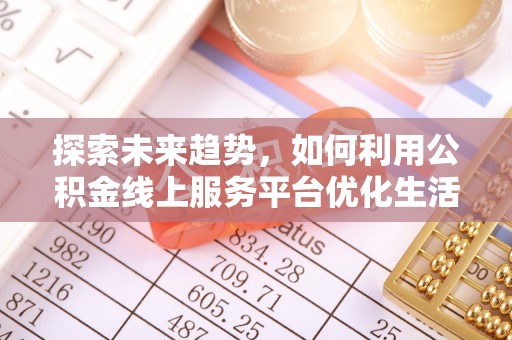 常熟探索未来趋势，如何利用公积金线上服务平台优化生活