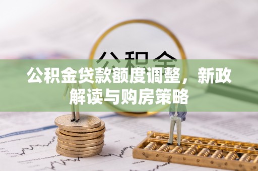 常熟公积金贷款额度调整，新政解读与购房策略