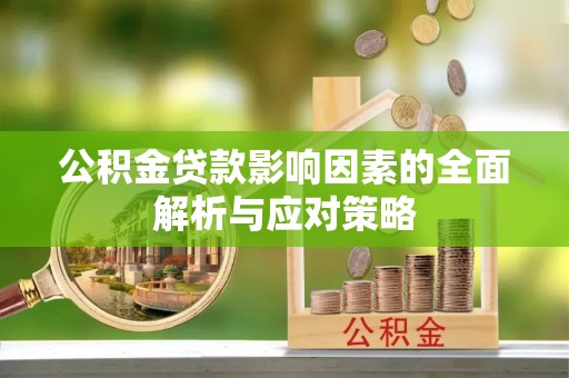 常熟公积金贷款影响因素的全面解析与应对策略