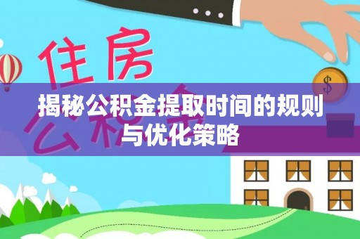 常熟揭秘公积金提取时间的规则与优化策略