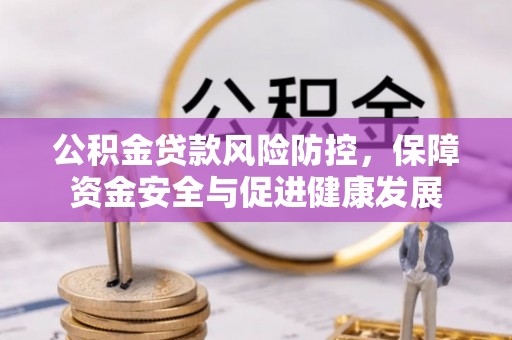 常熟公积金贷款风险防控，保障资金安全与促进健康发展
