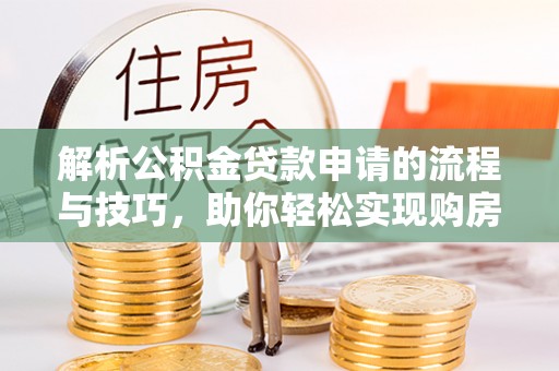 常熟解析公积金贷款申请的流程与技巧，助你轻松实现购房梦想