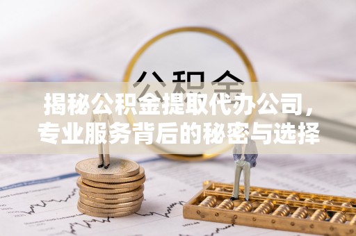 常熟揭秘公积金提取代办公司，专业服务背后的秘密与选择指南