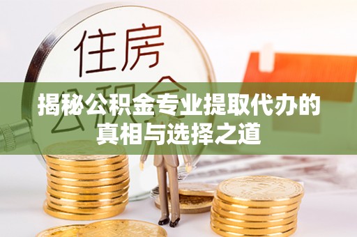 常熟揭秘公积金专业提取代办的真相与选择之道