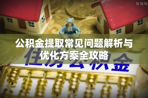 常熟公积金提取常见问题解析与优化方案全攻略