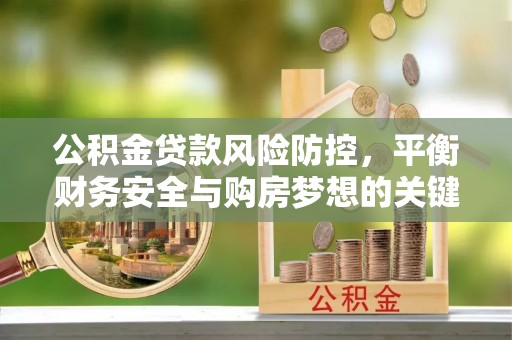 常熟公积金贷款风险防控，平衡财务安全与购房梦想的关键