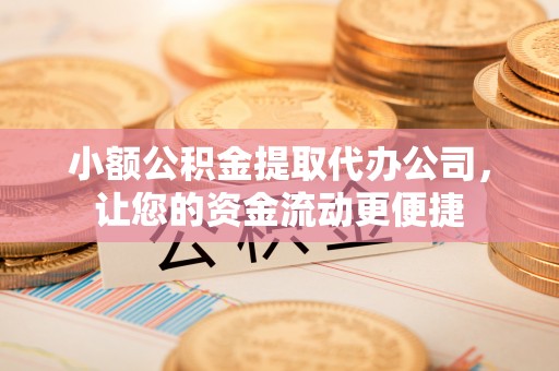 常熟小额公积金提取代办公司，让您的资金流动更便捷