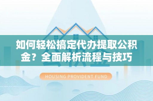 常熟如何轻松搞定代办提取公积金？全面解析流程与技巧
