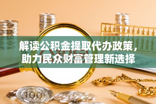 常熟解读公积金提取代办政策，助力民众财富管理新选择