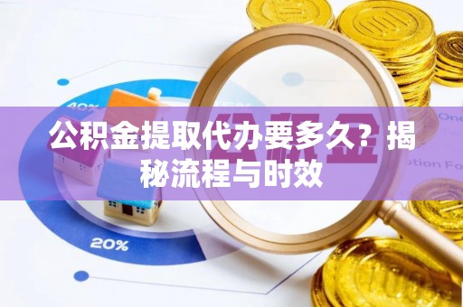 常熟公积金提取代办要多久？揭秘流程与时效